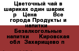 Цветочный чай в шариках,один шарик ,—70р › Цена ­ 70 - Все города Продукты и напитки » Безалкогольные напитки   . Кировская обл.,Захарищево п.